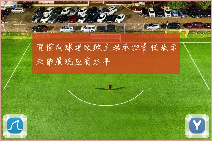 贺惯向球迷致歉主动承担责任表示未能展现应有水平