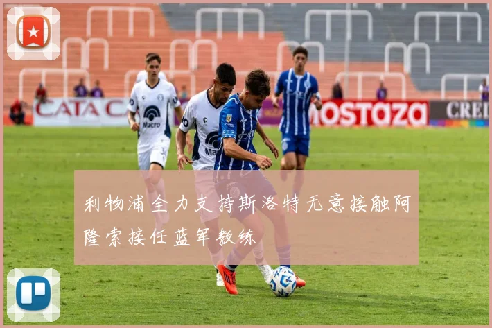 利物浦全力支持斯洛特无意接触阿隆索接任蓝军教练