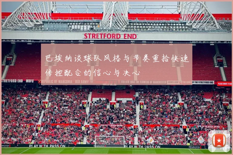 巴埃纳谈球队风格与节奏重拾快速传控配合的信心与决心